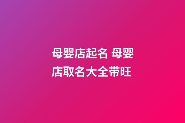 母婴店起名 母婴店取名大全带旺-第1张-店铺起名-玄机派